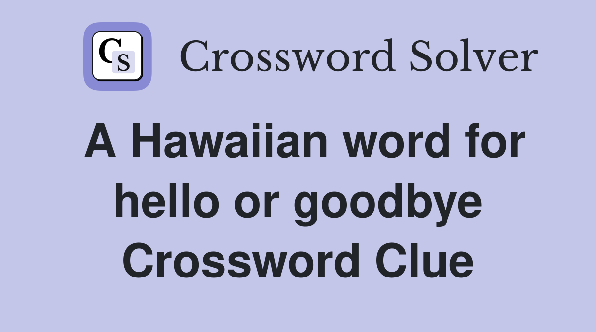 a-hawaiian-word-for-hello-or-goodbye-crossword-clue-answers